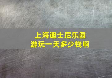 上海迪士尼乐园游玩一天多少钱啊