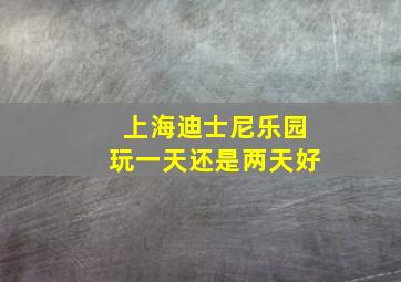 上海迪士尼乐园玩一天还是两天好