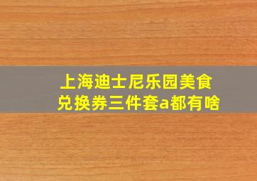 上海迪士尼乐园美食兑换券三件套a都有啥