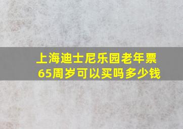 上海迪士尼乐园老年票65周岁可以买吗多少钱