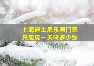 上海迪士尼乐园门票只能玩一天吗多少钱