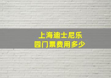 上海迪士尼乐园门票费用多少