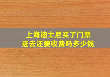 上海迪士尼买了门票进去还要收费吗多少钱