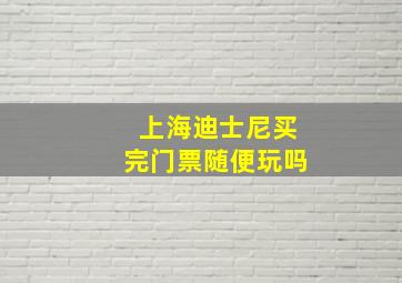 上海迪士尼买完门票随便玩吗