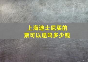 上海迪士尼买的票可以退吗多少钱