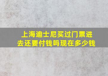 上海迪士尼买过门票进去还要付钱吗现在多少钱