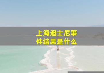 上海迪士尼事件结果是什么