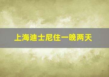 上海迪士尼住一晚两天