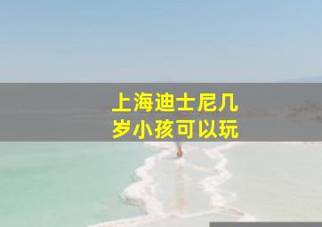 上海迪士尼几岁小孩可以玩