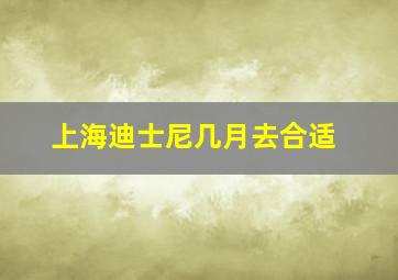 上海迪士尼几月去合适