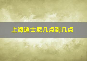 上海迪士尼几点到几点