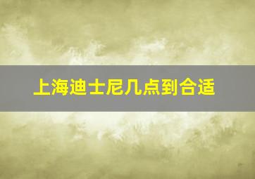 上海迪士尼几点到合适