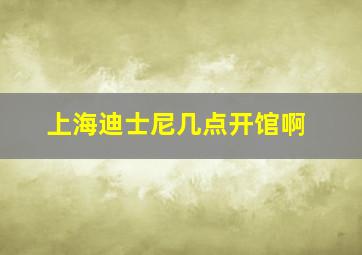 上海迪士尼几点开馆啊