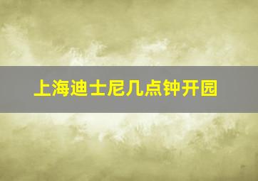 上海迪士尼几点钟开园