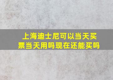 上海迪士尼可以当天买票当天用吗现在还能买吗