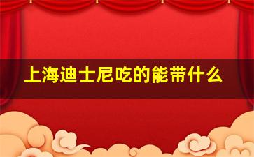 上海迪士尼吃的能带什么