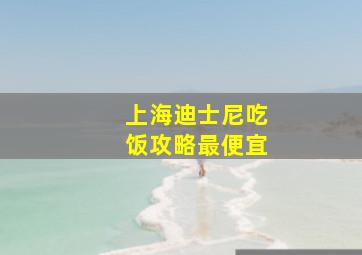 上海迪士尼吃饭攻略最便宜