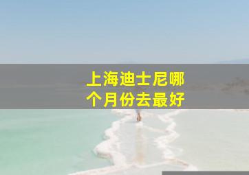 上海迪士尼哪个月份去最好