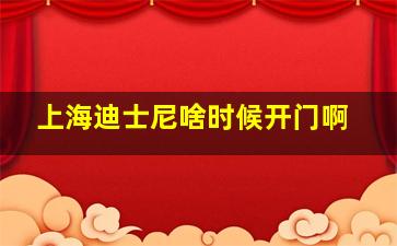 上海迪士尼啥时候开门啊