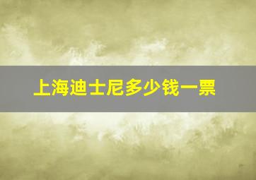 上海迪士尼多少钱一票