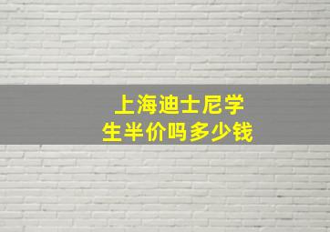 上海迪士尼学生半价吗多少钱