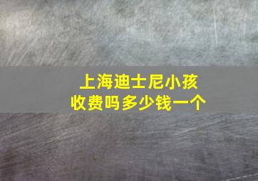 上海迪士尼小孩收费吗多少钱一个