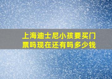 上海迪士尼小孩要买门票吗现在还有吗多少钱