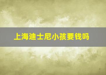 上海迪士尼小孩要钱吗