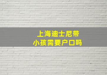 上海迪士尼带小孩需要户口吗