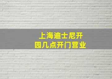 上海迪士尼开园几点开门营业