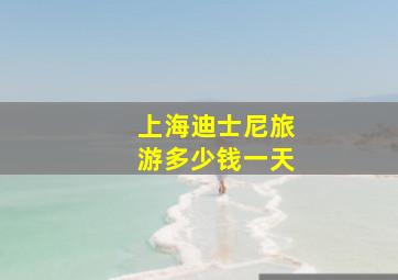 上海迪士尼旅游多少钱一天