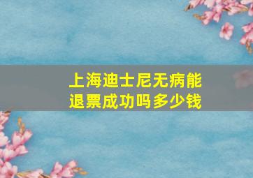 上海迪士尼无病能退票成功吗多少钱