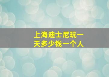 上海迪士尼玩一天多少钱一个人