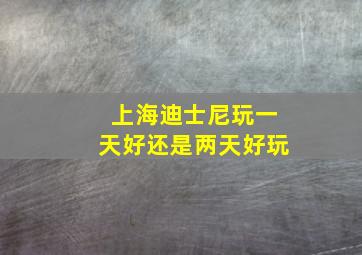 上海迪士尼玩一天好还是两天好玩