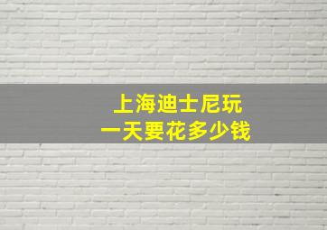 上海迪士尼玩一天要花多少钱