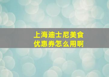 上海迪士尼美食优惠券怎么用啊