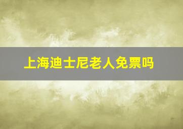 上海迪士尼老人免票吗