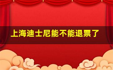 上海迪士尼能不能退票了