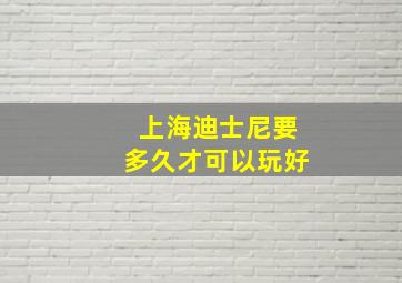 上海迪士尼要多久才可以玩好