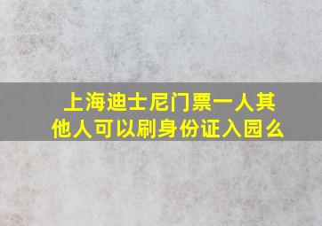 上海迪士尼门票一人其他人可以刷身份证入园么