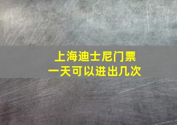 上海迪士尼门票一天可以进出几次