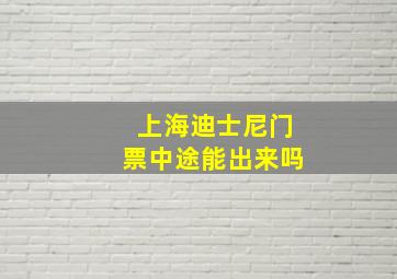 上海迪士尼门票中途能出来吗