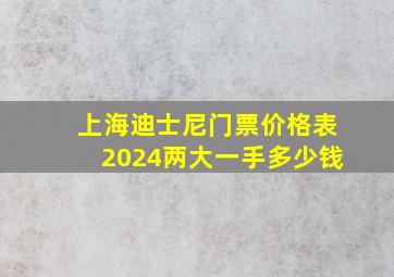 上海迪士尼门票价格表2024两大一手多少钱