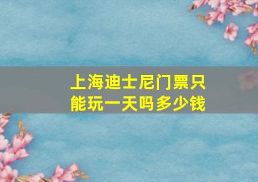 上海迪士尼门票只能玩一天吗多少钱