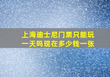 上海迪士尼门票只能玩一天吗现在多少钱一张