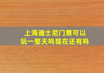 上海迪士尼门票可以玩一整天吗现在还有吗