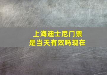 上海迪士尼门票是当天有效吗现在