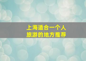 上海适合一个人旅游的地方推荐