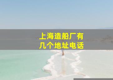 上海造船厂有几个地址电话