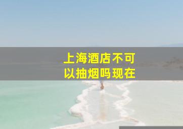 上海酒店不可以抽烟吗现在